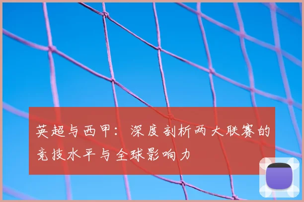 英超与西甲：深度剖析两大联赛的竞技水平与全球影响力