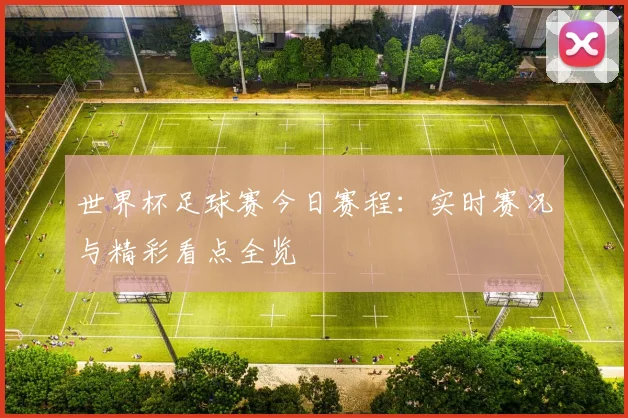 世界杯足球赛今日赛程:实时赛况与精彩看点全览