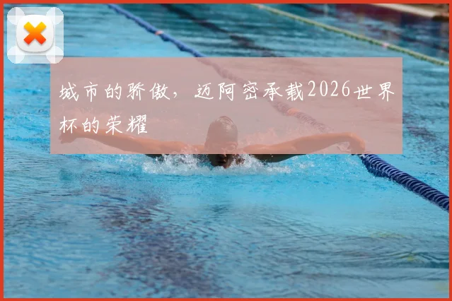 城市的骄傲，迈阿密承载2026世界杯的荣耀