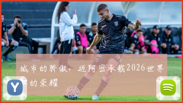 城市的骄傲,迈阿密承载2026世界杯的荣耀