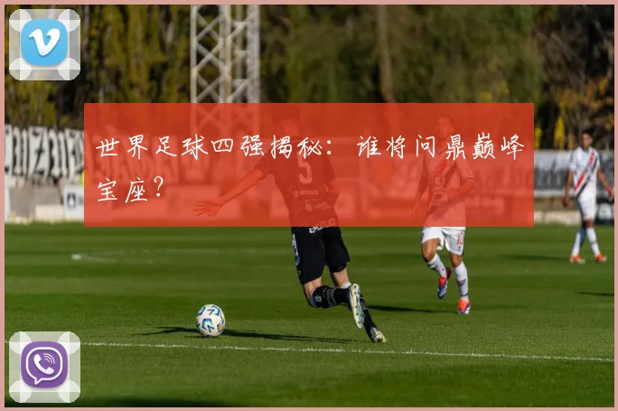 世界足球四强揭秘：谁将问鼎巅峰宝座？