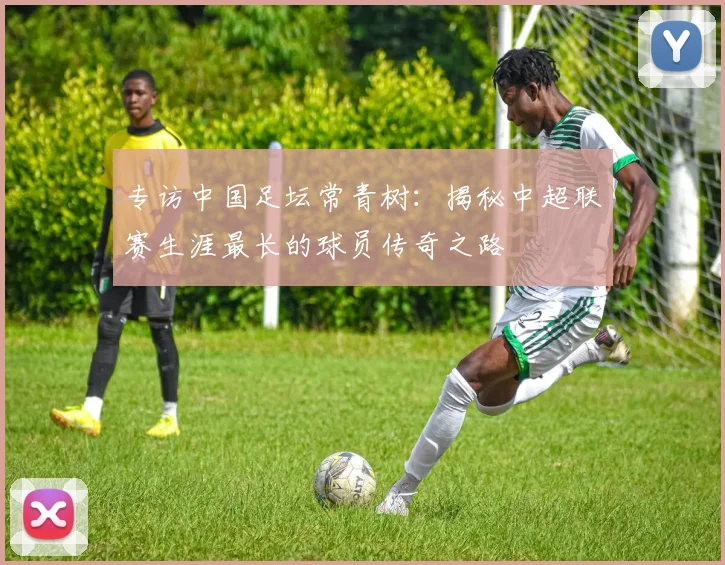 专访中国足坛常青树：揭秘中超联赛生涯最长的球员传奇之路