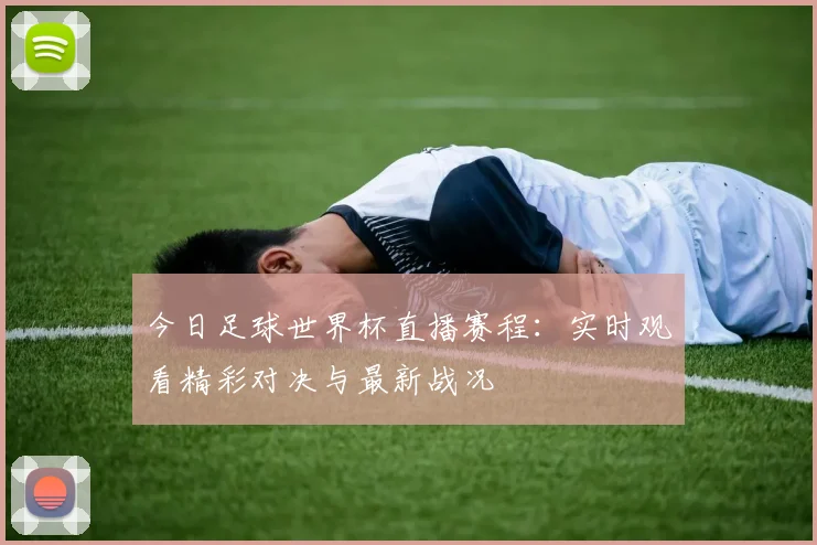 今日足球世界杯直播赛程：实时观看精彩对决与最新战况
