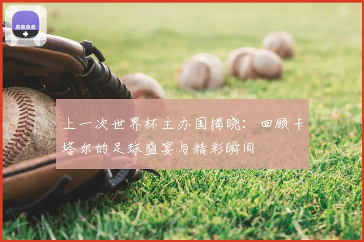 上一次世界杯主办国揭晓：回顾卡塔尔的足球盛宴与精彩瞬间