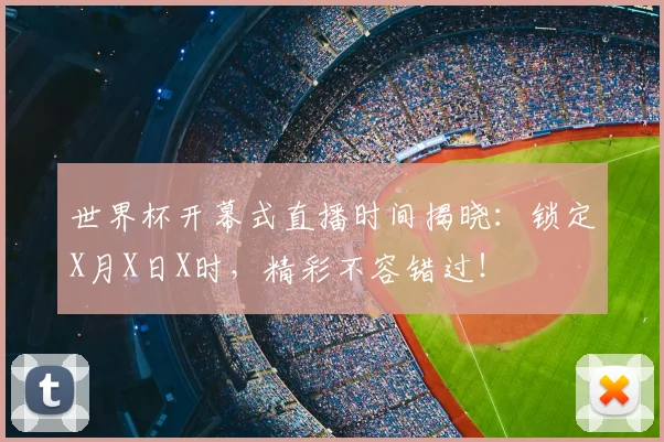 世界杯开幕式直播时间揭晓：锁定X月X日X时，精彩不容错过！