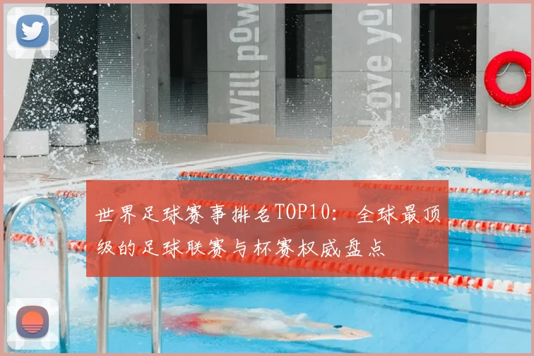 世界足球赛事排名TOP10：全球最顶级的足球联赛与杯赛权威盘点