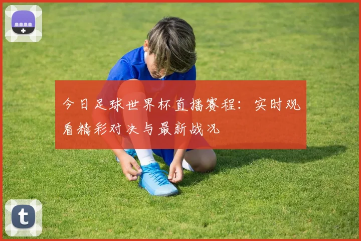 今日足球世界杯直播赛程：实时观看精彩对决与最新战况