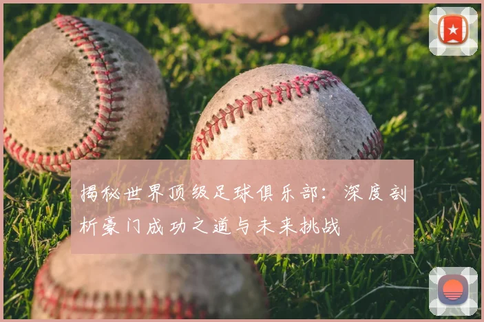 揭秘世界顶级足球俱乐部:深度剖析豪门成功之道与未来挑战