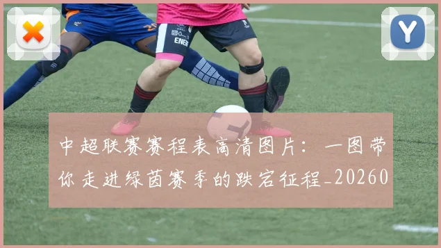 中超联赛赛程表高清图片:一图带你走进绿茵赛季的跌宕征程_20260611140910