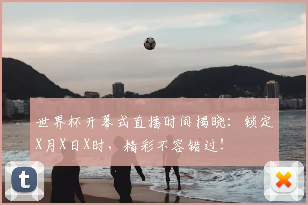 世界杯开幕式直播时间揭晓：锁定X月X日X时，精彩不容错过！