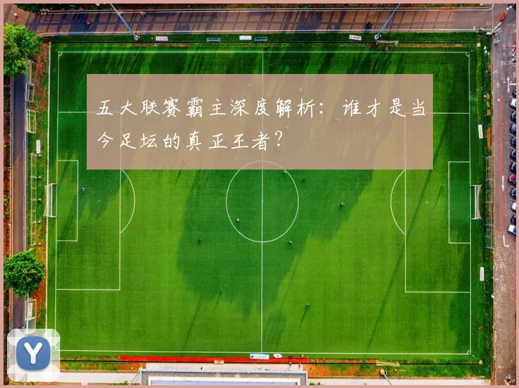 五大联赛霸主深度解析：谁才是当今足坛的真正王者？